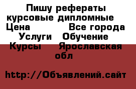 Пишу рефераты курсовые дипломные  › Цена ­ 2 000 - Все города Услуги » Обучение. Курсы   . Ярославская обл.